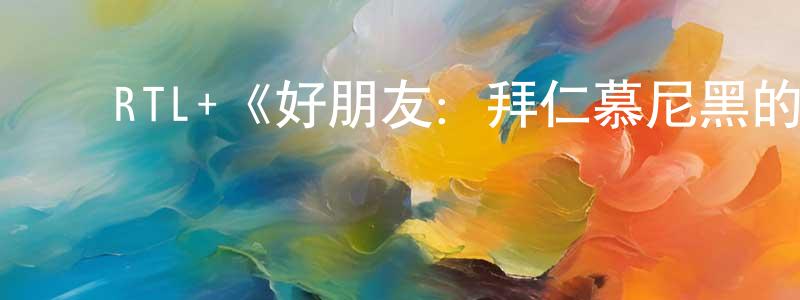 陈祖耀的动漫综艺大全,RTL+《好朋友:拜仁慕尼黑的崛起第一季》迅雷下载/在线观看/百度云-选秀/综艺-美剧天堂